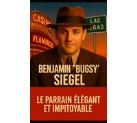 Benjamin Bugsy Siegel - Le parrain élégant et impitoyable: Bugsy Siegel - La légende noire à l’origine de Las Vegas