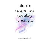 Benjamin Caldwel Life, the Universe, and Everything in Betwee (Copertina rigida)