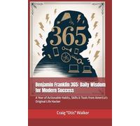 Benjamin Franklin 365: Daily Wisdom for Modern Success: A Year of Actionable Habits, Skills & Tools from America's Original Life Hacker
