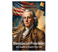 Benjamin Franklin: 365 Quotes to Inspire Your Life