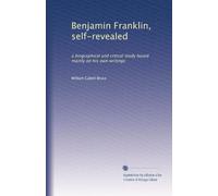 Benjamin Franklin, auto-rivelato: uno studio biografico e critico basato principalmente sui suoi scritti: Volume 2