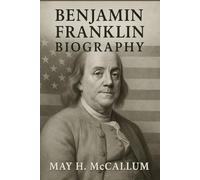 Benjamin Franklin Biography: A Detailed Account of the Life and Legacy of Benjamin Franklin
