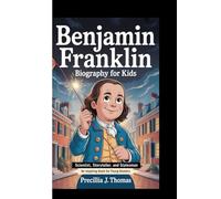BENJAMIN FRANKLIN BIOGRAPHY FOR KIDS: Scientist, Storyteller, And Statesman (An Inspiring Book For Young Readers)