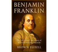 Benjamin Franklin Biography: The Life, Genius, and Legacy of America’s Founding Polymath