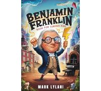 Benjamin Franklin Book for Curious Kids: Discover the Remarkable Life and Adventures of America's Ingenious Founding Father