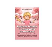 Benjamin Franklin E le lezioni della concentrazione Per bambini: Migliora concentrazione, gestione del tempo e autodisciplina per aumentare produttività, motivazione, efficienza e crescita personale