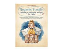 Benjamin Franklin Lektionen zur emotionalen Intelligenz Für Kinder: Ein werteorientiertes Lernbuch, das Empathie, Resilienz und Selbstwahrnehmung bei jungen Lesern fördert