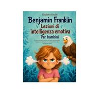 Benjamin Franklin Lezioni di intelligenza emotiva Per bambini: Un libro educativo basato sui valori che promuove l'empatia, la resilienza e la consapevolezza di sé nei giovani lettori.