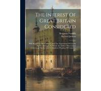 Benjamin Franklin Richard Jack The Interest Of Great Britain Conside (Tascabile)