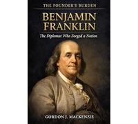 Benjamin Franklin: The Diplomat Who Forged a Nation
