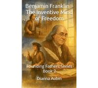 Benjamin Franklin - The Inventive Mind of Freedom