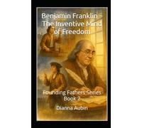 Benjamin Franklin - The Inventive Mind of Freedom: Founding Fathers Series Book 2