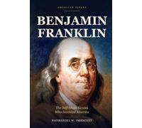 Benjamin Franklin: The Self-Made Genius Who Invented America