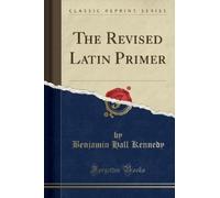 Benjamin Hall Kennedy The Revised Latin Primer (Classic Reprint) (Tascabile)
