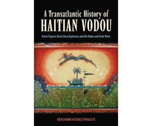 Benjamin Hebblethwaite A Transatlantic History of Haitian Vodou (Tascabile)