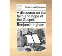 Benjamin Ingham A discourse on the faith and hope of the Gospel. (Tascabile)