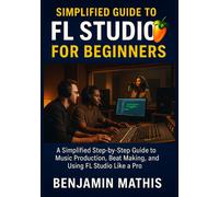 Benjamin Mathis Simplified Guide To Fl Studio For Beginners: A Simpl (Tascabile)