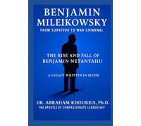 Benjamin Mileikowsky From Survivor to War Criminal: The Rise and Fall of Benjamin Netanyahu
