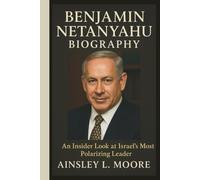 BENJAMIN NETANYAHU BIOGRAPHY: An Insider Look at Israel’s Most Polarizing Leader