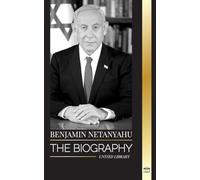 Benjamin Netanyahu: The biography of the Prime Minister of Israel and his quest for Israel
