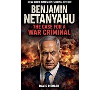 Benjamin Netanyahu The Case for a War Criminal