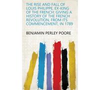 Benjamin Perley Poore P The Rise and Fall of Louis Philippe, (Copertina rigida)