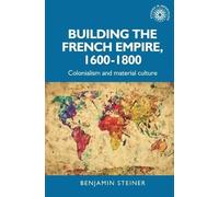 Benjamin Steiner Building the French Empire, 1600-1800 (Copertina rigida)