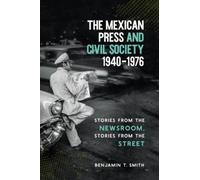 Benjamin T. Smith The Mexican Press and Civil Society, 1940-1976 (Tascabile)