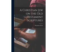 Benjamin Weiss A Christian Jew on the Old Testament Scriptures (Tascabile)