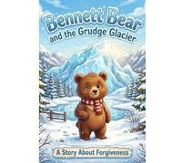 Bennett Bear and the Grudge Glacier: A Story About Forgiveness