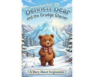 Bennett Bear and the Grudge Glacier: A Story About Forgiveness