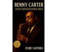 Benny Carter: Jazz's Renaissance Man: The Biography of Benny Carter's Century of Jazz, Film, and Mastery