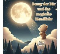 Benny der Bär und das magische Mondlicht: Ein beruhigendes Gutenacht-Abenteuer für Kinder mit Sternen, Träumen und sanfter Magie