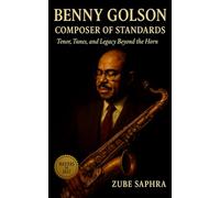 Benny Golson: Composer of Standards: A Biography of Jazz’s Melodic Architect and the Design of Modern Sound