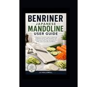 Benriner japanese mandoline user guide: A Beginner-Friendly Guide to Mastering Vegetable Slicing, Safe Handling, and Professional Food Prep Techniques for Clean, Even Cuts with Confidence