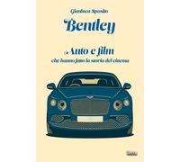 Bentley. Auto e film che hanno fatto la storia del cinema - Sposito Gianluca