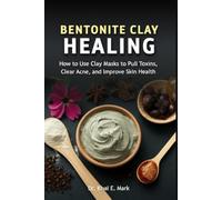 BENTONITE CLAY HEALING: How to Use Clay Masks to Pull Toxins, Clear Acne, and Improve Skin Health