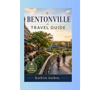 Bentonville Travel Guide: Your Complete Travel Guide to Crystal Bridges, World-Class Cycling Trails, Local Food, Day Trips, and Hidden Attractions in Northwest Arkansas's Most Surprising City