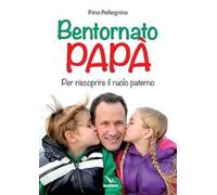 Bentornato papà. Per riscoprire il ruolo paterno