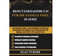 BENUTZERHANDBUCH FÜR DIE GOOGLE PIXEL 10-SERIE: Das komplette Tipps & Tricks-Handbuch mit einfachen Anweisungen für Anfänger und Fortgeschrittene zum Meistern von Pixel 10, 10 Pro und 10 Pro XL