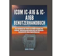 Benutzerhandbuch für Icom IC-A16 & IC-A16B: Das Handbuch für Piloten zur Beherrschung von Flugfunk, Speicherprogrammierung und Bluetooth-Konnektivität (ohne Kopfschmerzen)