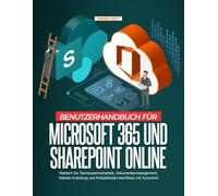 BENUTZERHANDBUCH FÜR MICROSOFT 365 UND SHAREPOINT ONLINE:: Meistern Sie Teamzusammenarbeit, Dokumentenmanagement, Website-Erstellung und Produktivitäts-Workflows mit Zuversicht