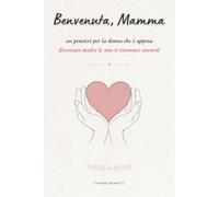 Benvenuta, Mamma: 101 pensieri per la donna che è appena diventata madre (e non si riconosce ancora)
