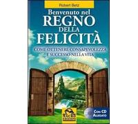 Benvenuto nel regno della felicità. Come ottenere consapevolezza e successo nella vita. Con CD Audio