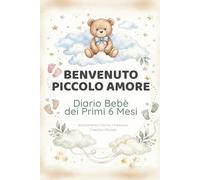 Benvenuto Piccolo Amore: Diario Bebè dei Primi 6 mesi