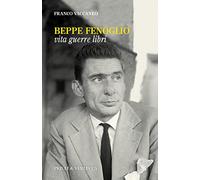 Beppe Fenoglio. Vita, guerre, libri
