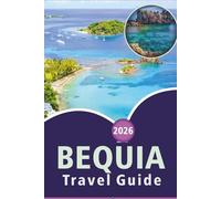 BEQUIA TRAVEL GUIDE 2026: Explore the Grenadine Island’s Stunning Beaches, Top Attractions, Natural Beauty, Local Cuisine, Maps, Festivals and Local Life for an Authentic Caribbean Escape.