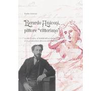 Berardo Amiconi, pittore "vittoriano". La vita, le opere, la vicenda storica e personale di un grande pittore abruzzese dell'Ottocento