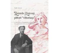 Berardo Amiconi, pittore "vittoriano". La vita, le opere, la vicenda storica e personale di un grande pittore abruzzese dell'Ottocento