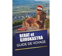 BERAT et GJIROKASTRA GUIDE DE VOYAGE 2026: Explorez les principales attractions de l'Albanie, les joyaux cachés, la culture, la cuisine locale, avec des conseils pratiques pour les visiteurs